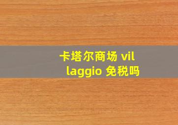 卡塔尔商场 villaggio 免税吗